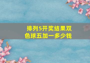 排列5开奖结果双色球五加一多少钱