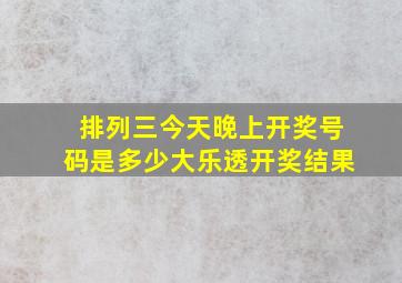 排列三今天晚上开奖号码是多少大乐透开奖结果