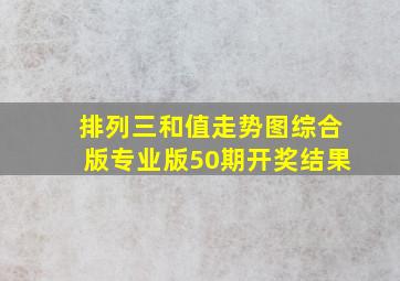 排列三和值走势图综合版专业版50期开奖结果