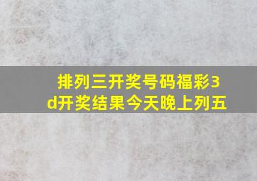 排列三开奖号码福彩3d开奖结果今天晚上列五