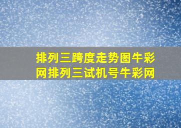 排列三跨度走势图牛彩网排列三试机号牛彩网