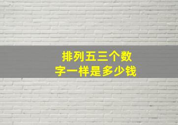 排列五三个数字一样是多少钱