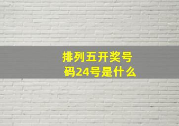 排列五开奖号码24号是什么