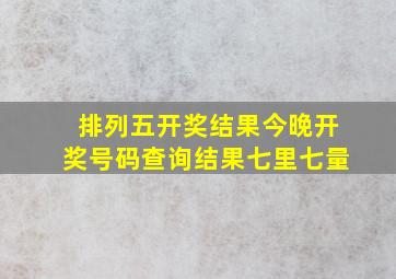 排列五开奖结果今晚开奖号码查询结果七里七量