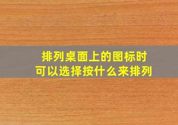 排列桌面上的图标时可以选择按什么来排列