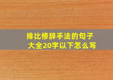 排比修辞手法的句子大全20字以下怎么写