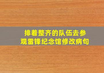 排着整齐的队伍去参观雷锋纪念馆修改病句