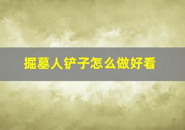 掘墓人铲子怎么做好看