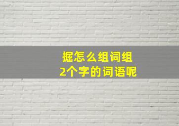 掘怎么组词组2个字的词语呢