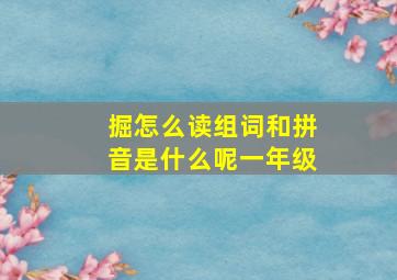 掘怎么读组词和拼音是什么呢一年级