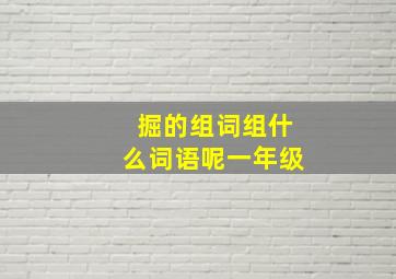 掘的组词组什么词语呢一年级