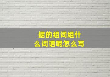 掘的组词组什么词语呢怎么写