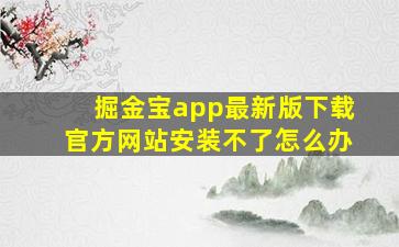 掘金宝app最新版下载官方网站安装不了怎么办