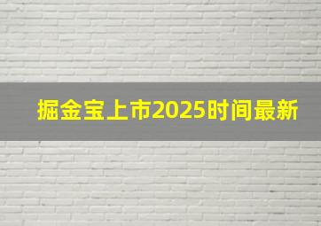 掘金宝上市2025时间最新