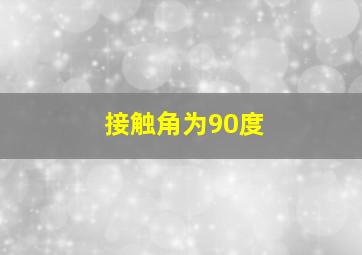 接触角为90度