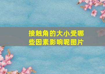 接触角的大小受哪些因素影响呢图片