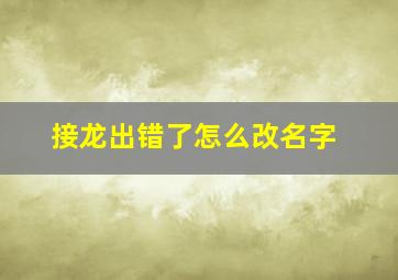 接龙出错了怎么改名字