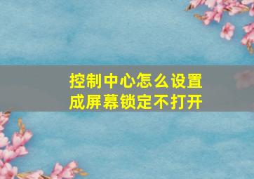 控制中心怎么设置成屏幕锁定不打开