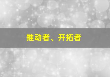 推动者、开拓者