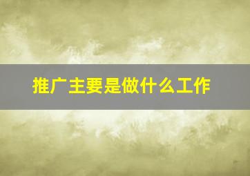 推广主要是做什么工作