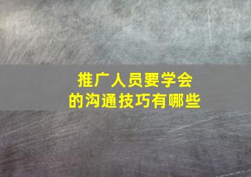 推广人员要学会的沟通技巧有哪些