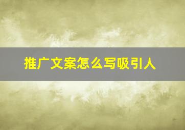 推广文案怎么写吸引人