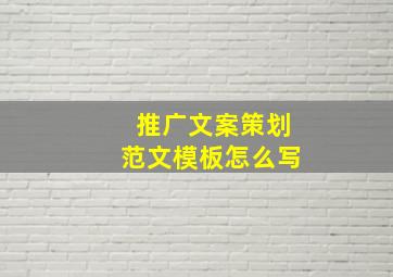 推广文案策划范文模板怎么写