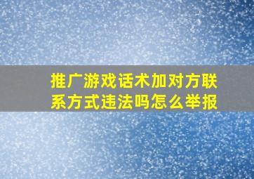 推广游戏话术加对方联系方式违法吗怎么举报