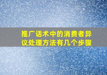 推广话术中的消费者异议处理方法有几个步骤