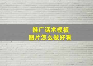 推广话术模板图片怎么做好看