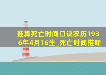 推算死亡时间口诀农历1936年4月16生_死亡时间推断