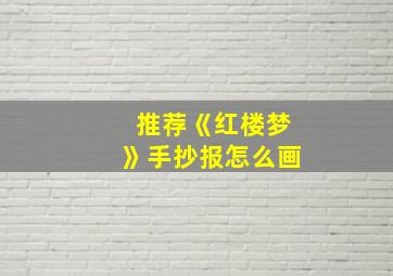 推荐《红楼梦》手抄报怎么画