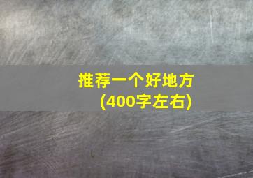 推荐一个好地方(400字左右)