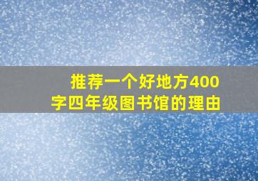 推荐一个好地方400字四年级图书馆的理由