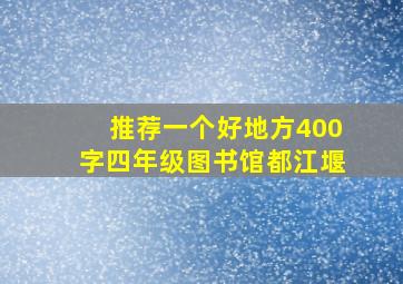 推荐一个好地方400字四年级图书馆都江堰