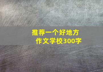 推荐一个好地方作文学校300字