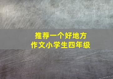 推荐一个好地方作文小学生四年级