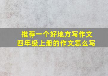 推荐一个好地方写作文四年级上册的作文怎么写