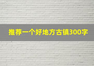 推荐一个好地方古镇300字