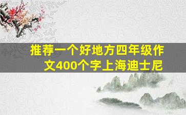 推荐一个好地方四年级作文400个字上海迪士尼