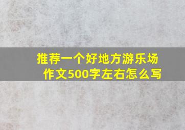 推荐一个好地方游乐场作文500字左右怎么写