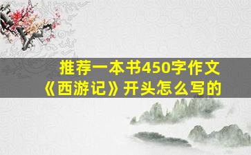 推荐一本书450字作文《西游记》开头怎么写的