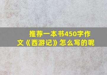 推荐一本书450字作文《西游记》怎么写的呢