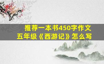 推荐一本书450字作文五年级《西游记》怎么写