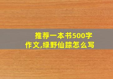 推荐一本书500字作文,绿野仙踪怎么写