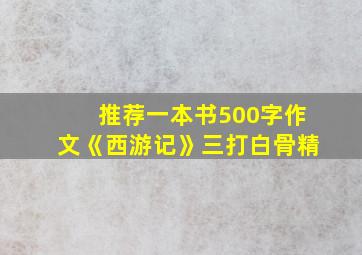 推荐一本书500字作文《西游记》三打白骨精