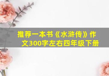 推荐一本书《水浒传》作文300字左右四年级下册