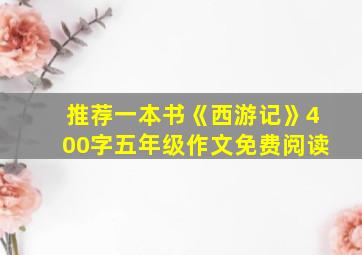 推荐一本书《西游记》400字五年级作文免费阅读