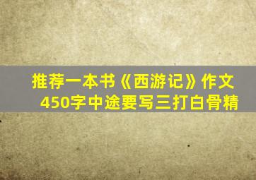 推荐一本书《西游记》作文450字中途要写三打白骨精