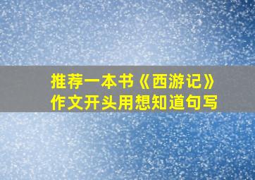 推荐一本书《西游记》作文开头用想知道句写